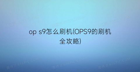 ops9怎么刷机(OPS9的刷机全攻略)